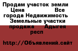 Продам участок земли › Цена ­ 2 700 000 - Все города Недвижимость » Земельные участки продажа   . Адыгея респ.